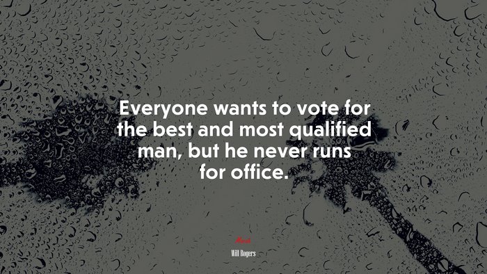 Everyone wants to vote for the best and most qualified man, but he never runs for office. | Will Rogers quote