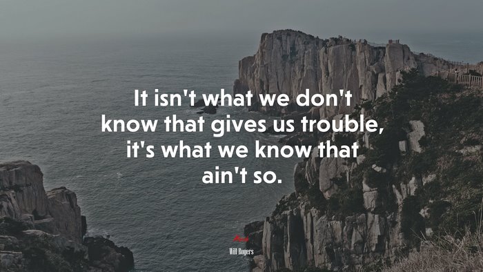 It isn’t what we don’t know that gives us trouble, it’s what we know that ain’t so. | Will Rogers quote