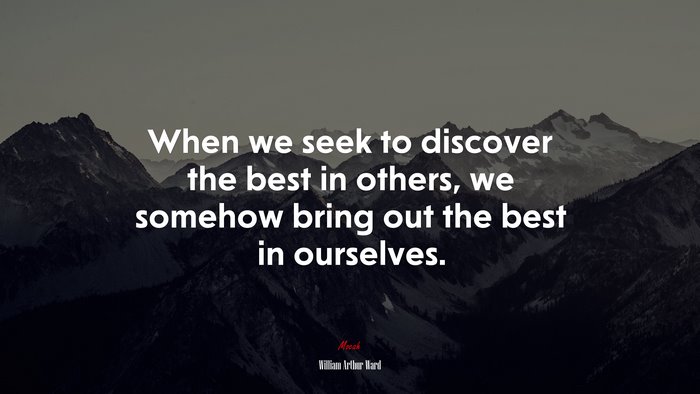 When we seek to discover the best in others, we somehow bring out the best in ourselves. | William Arthur Ward quote