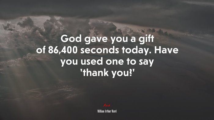 God gave you a gift of 86,400 seconds today. Have you used one to say ‘thank you?’ | William Arthur Ward quote