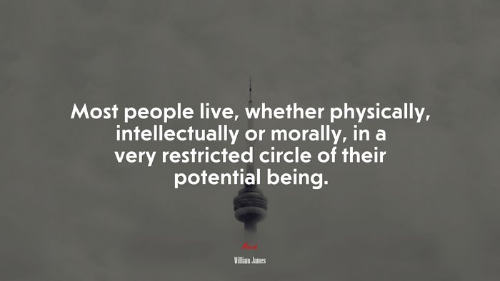 Most people live, whether physically, intellectually or morally, in a very restricted circle of their potential being. | William James quote