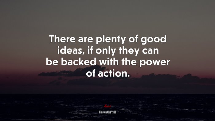 There are plenty of good ideas, if only they can be backed with the power of action. | Winston Churchill quote