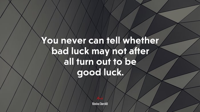 You never can tell whether bad luck may not after all turn out to be good luck. | Winston Churchill quote