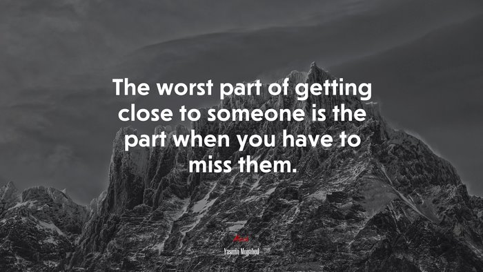 The worst part of getting close to someone is the part when you have to miss them. | Yasmin Mogahed quote