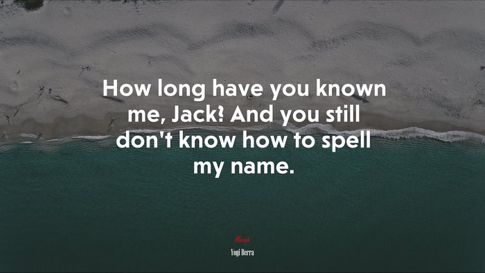 How long have you known me, Jack? And you still don’t know how to spell my name. | Yogi Berra quote