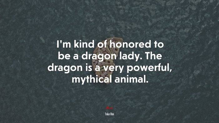 I’m kind of honored to be a dragon lady. The dragon is a very powerful, mythical animal. | Yoko Ono quote
