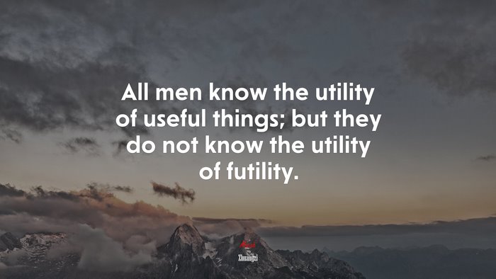 All men know the utility of useful things; but they do not know the utility of futility. | Zhuangzi quote