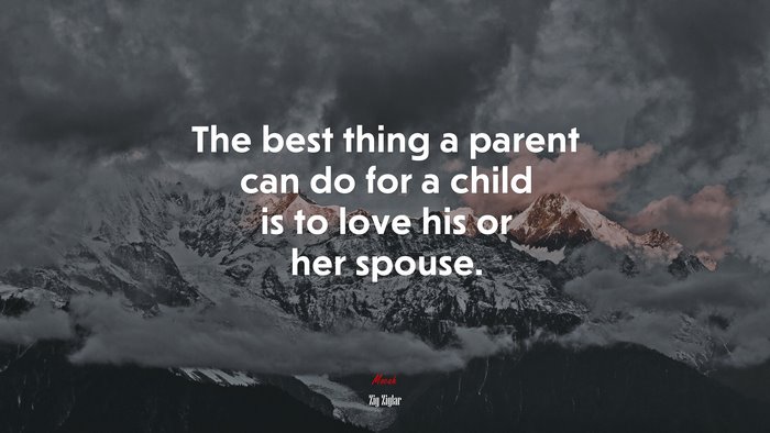The best thing a parent can do for a child is to love his or her spouse. | Zig Ziglar quote