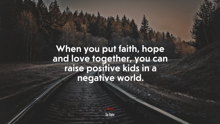 When you put faith, hope and love together, you can raise positive kids in a negative world. | Zig Ziglar quote
