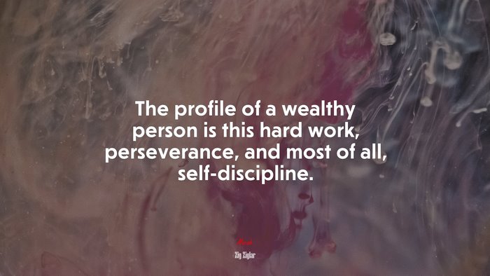 The profile of a wealthy person is this hard work, perseverance, and most of all, self-discipline. | Zig Ziglar quote