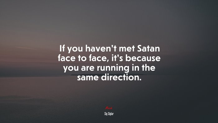 If you haven’t met Satan face to face, it’s because you are running in the same direction. | Zig Ziglar quote