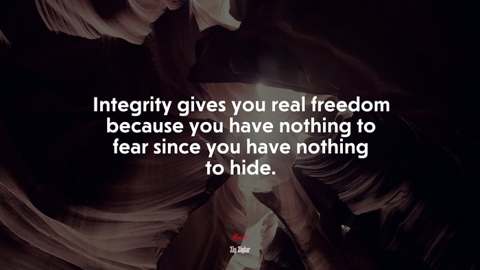Integrity gives you real freedom because you have nothing to fear since you have nothing to hide. | Zig Ziglar quote