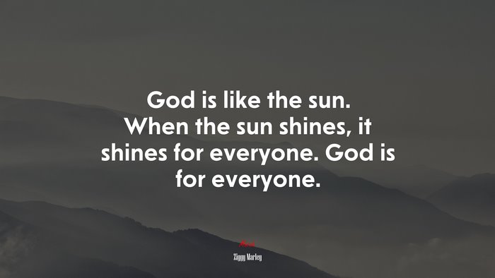 God is like the sun. When the sun shines, it shines for everyone. God is for everyone. | Ziggy Marley quote