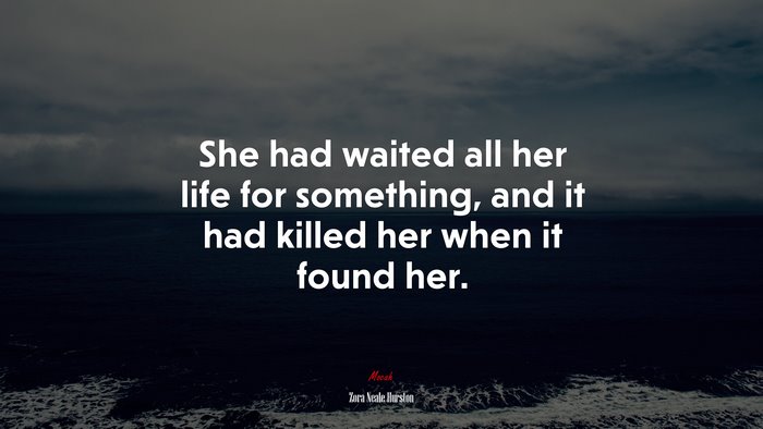 She had waited all her life for something, and it had killed her when it found her. | Zora Neale Hurston quote