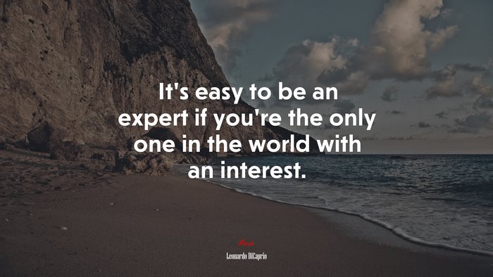 It’s easy to be an expert if you’re the only one in the world with an interest. | Leonardo DiCaprio quote