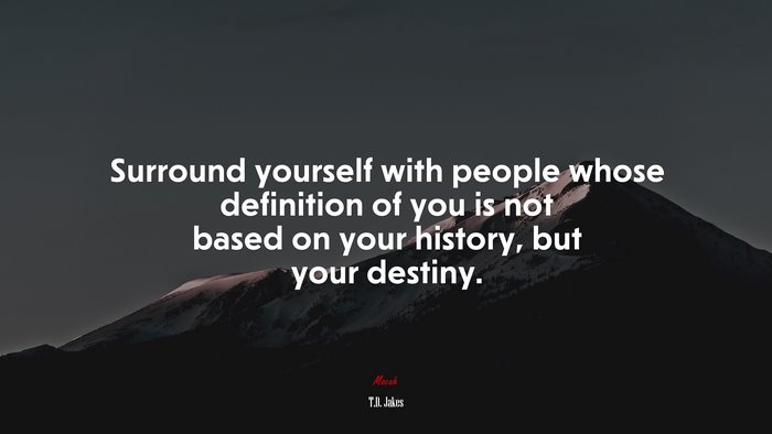 Surround yourself with people whose definition of you is not based on your history, but your destiny. | T.D. Jakes quote