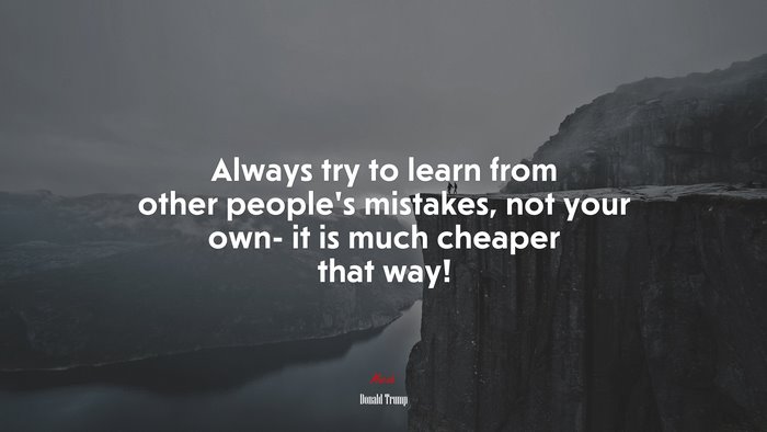 Always try to learn from other people’s mistakes, not your own- it is much cheaper that way! | Donald Trump quote