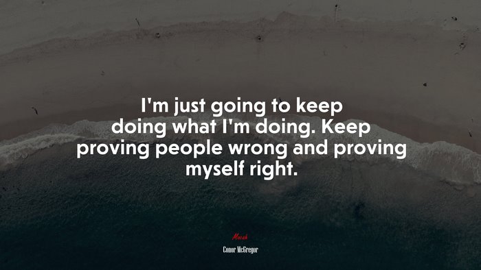 I’m just going to keep doing what I’m doing. Keep proving people wrong and proving myself right. | Conor McGregor quote