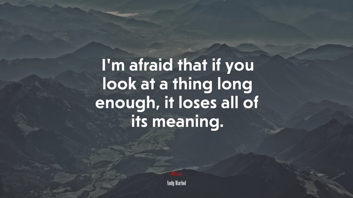 I’m afraid that if you look at a thing long enough, it loses all of its meaning. | Andy Warhol quote