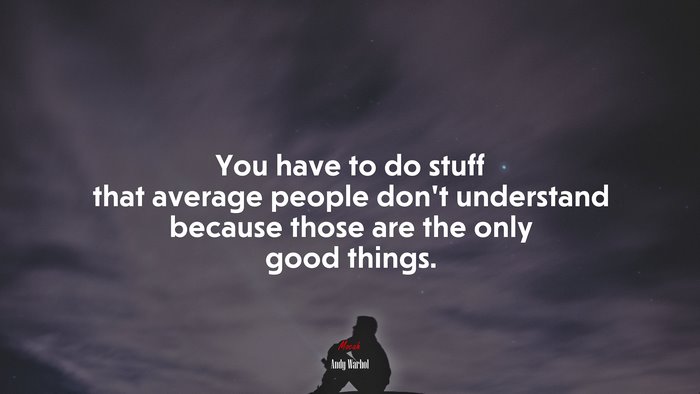 You have to do stuff that average people don’t understand because those are the only good things. | Andy Warhol quote