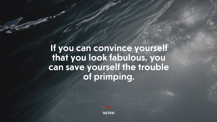 If you can convince yourself that you look fabulous, you can save yourself the trouble of primping. | Andy Warhol quote