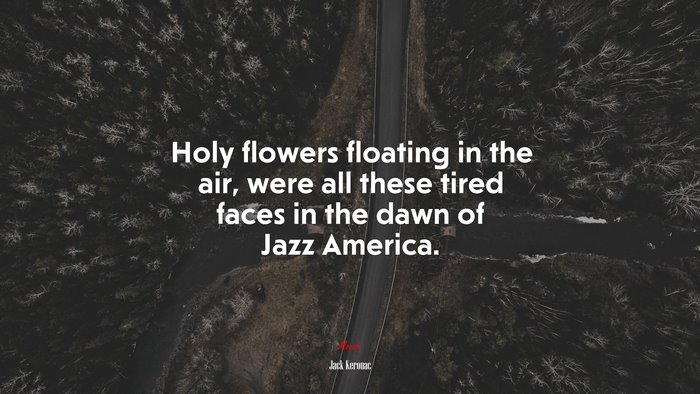 Holy flowers floating in the air, were all these tired faces in the dawn of Jazz America. | Jack Kerouac quote