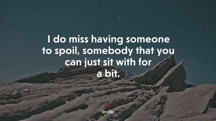 I do miss having someone to spoil, somebody that you can just sit with for a bit. | Harry Styles quote