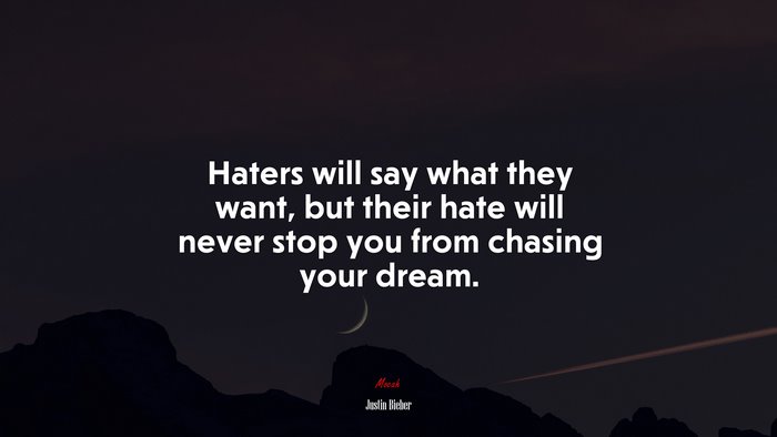 Haters will say what they want, but their hate will never stop you from chasing your dream. | Justin Bieber quote