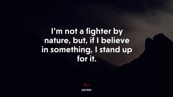 I’m not a fighter by nature, but, if I believe in something, I stand up for it. | Justin Bieber quote