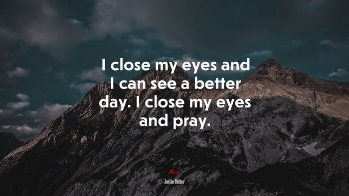 I close my eyes and I can see a better day. I close my eyes and pray. | Justin Bieber quote