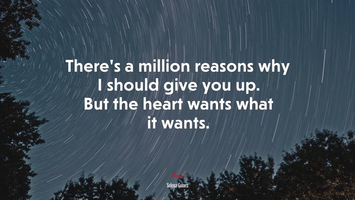 There’s a million reasons why I should give you up. But the heart wants what it wants. | Selena Gómez quote