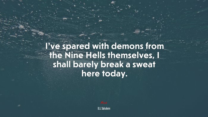 I’ve spared with demons from the Nine Hells themselves, I shall barely break a sweat here today. | R.A. Salvatore quote
