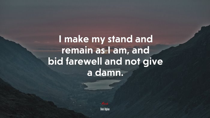 I make my stand and remain as I am, and bid farewell and not give a damn. | Bob Dylan quote