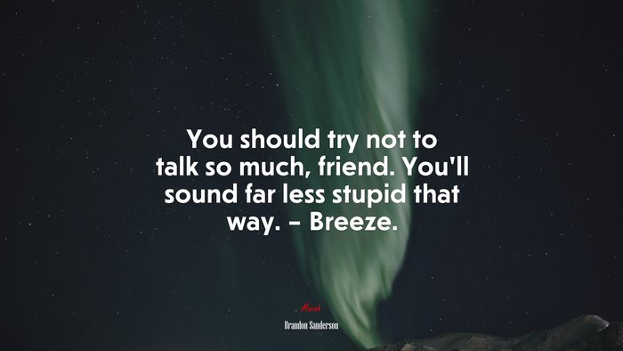 You should try not to talk so much, friend. You’ll sound far less stupid that way. – Breeze. | Brandon Sanderson quote