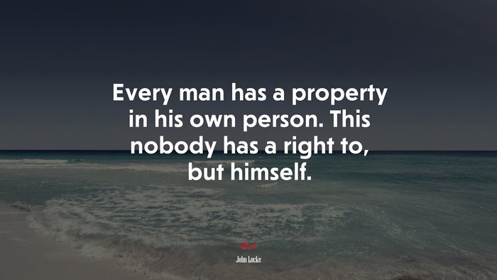 Every man has a property in his own person. This nobody has a right to, but himself. | John Locke quote