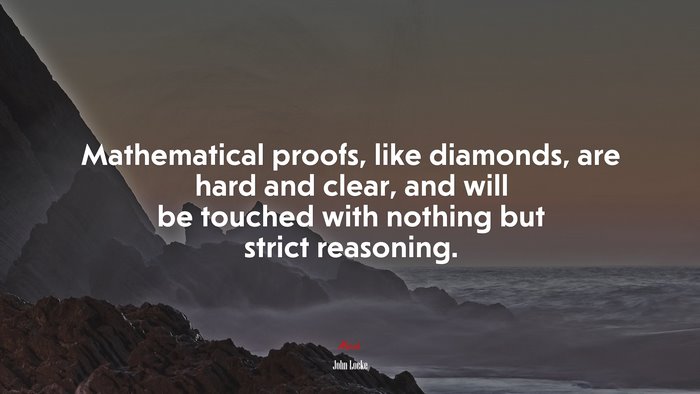 Mathematical proofs, like diamonds, are hard and clear, and will be touched with nothing but strict reasoning. | John Locke quote