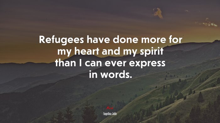 Refugees have done more for my heart and my spirit than I can ever express in words. | Angelina Jolie quote