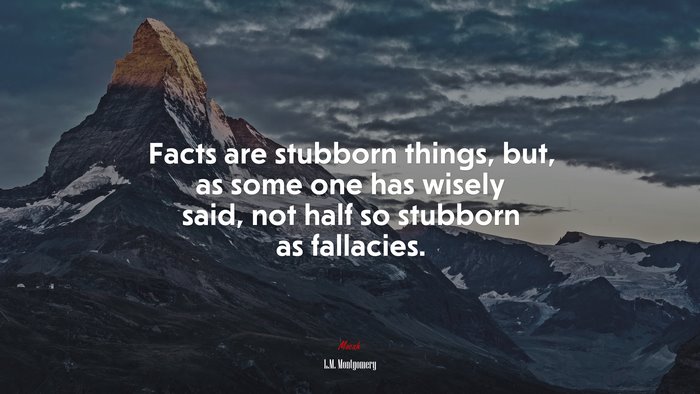 Facts are stubborn things, but, as some one has wisely said, not half so stubborn as fallacies. | L.M. Montgomery quote