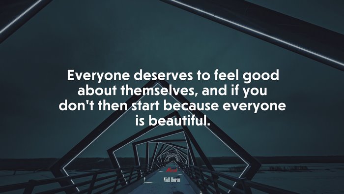 Everyone deserves to feel good about themselves, and if you don’t then start because everyone is beautiful. | Niall Horan quote