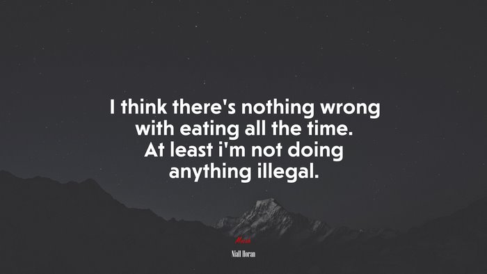 I think there’s nothing wrong with eating all the time. At least i’m not doing anything illegal. | Niall Horan quote