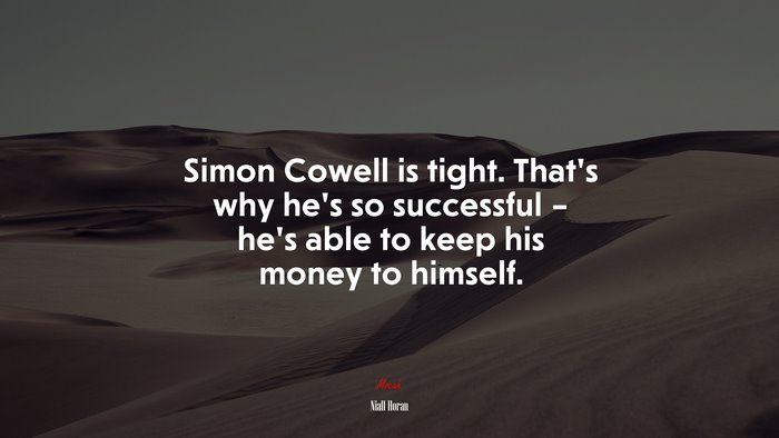 Simon Cowell is tight. That’s why he’s so successful – he’s able to keep his money to himself. | Niall Horan quote