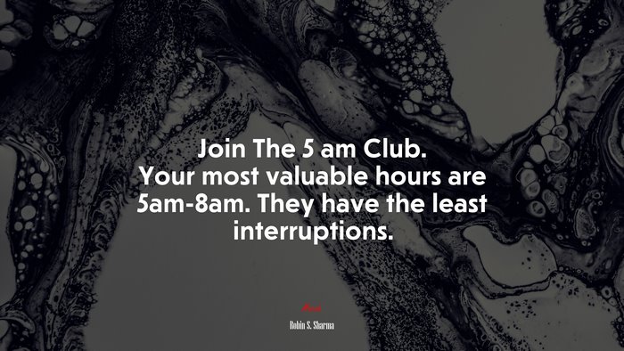 Join The 5 am Club. Your most valuable hours are 5am-8am. They have the least interruptions. | Robin S. Sharma quote