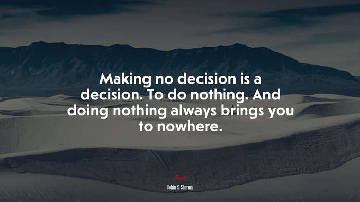 Making no decision is a decision. To do nothing. And doing nothing always brings you to nowhere. | Robin S. Sharma quote