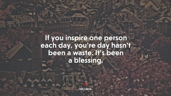 If you inspire one person each day, you’re day hasn’t been a waste. It’s been a blessing. | Robin S. Sharma quote