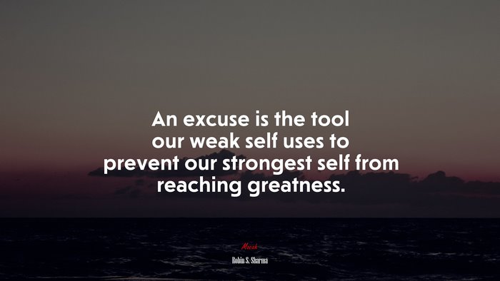 An excuse is the tool our weak self uses to prevent our strongest self from reaching greatness. | Robin S. Sharma quote