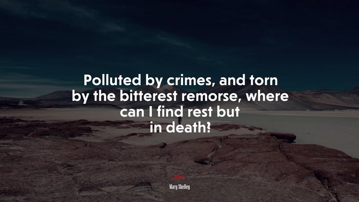 Polluted by crimes, and torn by the bitterest remorse, where can I find rest but in death? | Mary Shelley quote