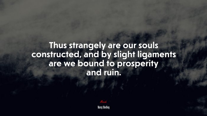 Thus strangely are our souls constructed, and by slight ligaments are we bound to prosperity and ruin. | Mary Shelley quote