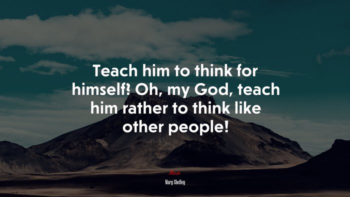 Teach him to think for himself? Oh, my God, teach him rather to think like other people! | Mary Shelley quote