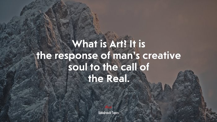 What is Art? It is the response of man’s creative soul to the call of the Real. | Rabindranath Tagore quote