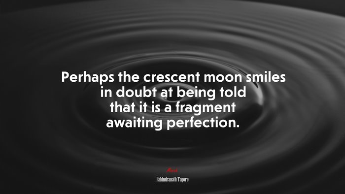 Perhaps the crescent moon smiles in doubt at being told that it is a fragment awaiting perfection. | Rabindranath Tagore quote